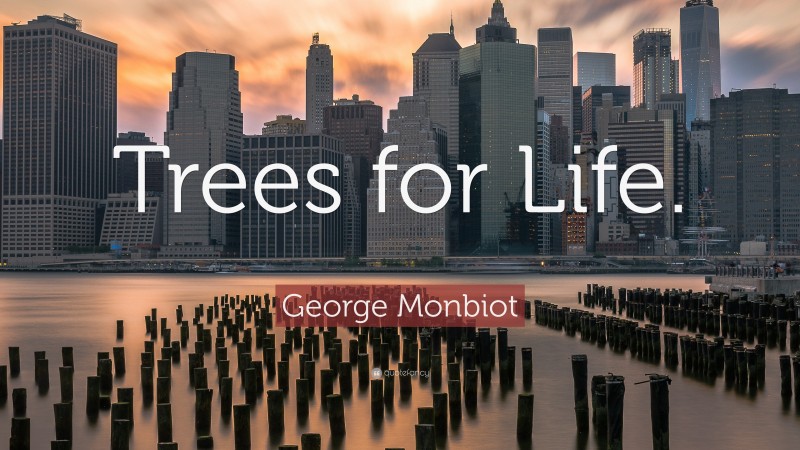 George Monbiot Quote: “Trees for Life.”