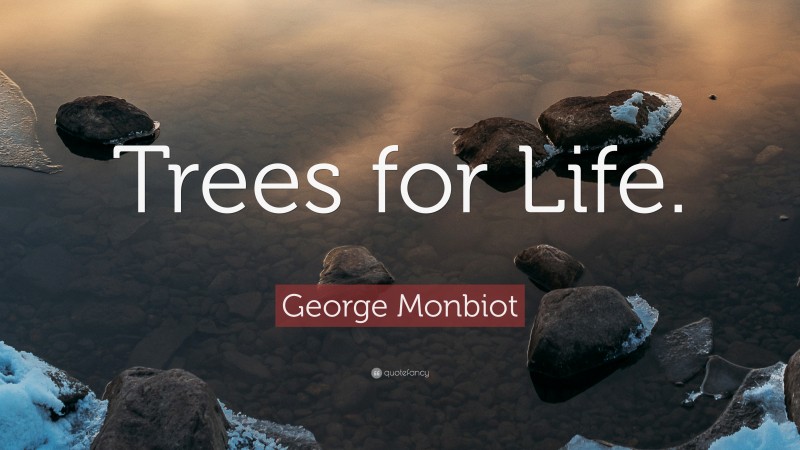 George Monbiot Quote: “Trees for Life.”