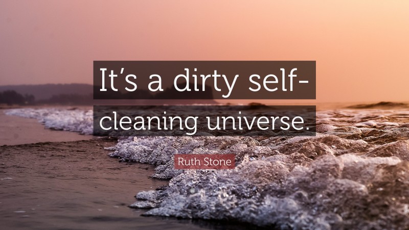 Ruth Stone Quote: “It’s a dirty self-cleaning universe.”