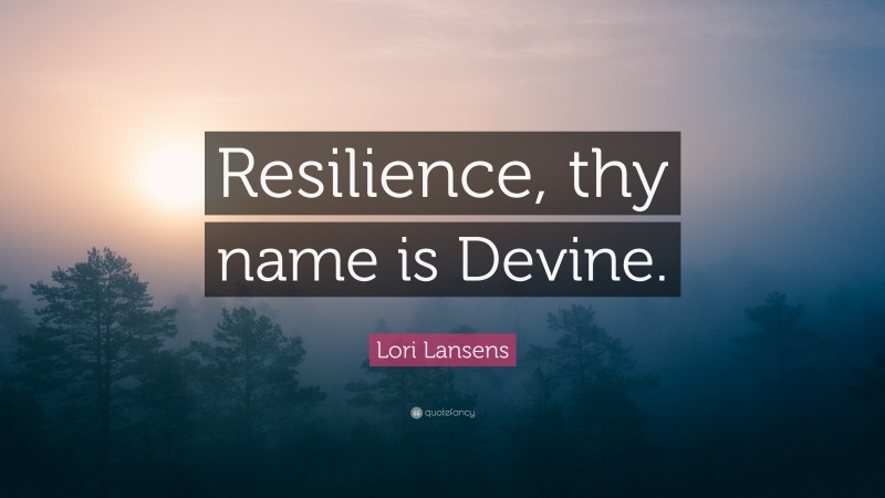 Lori Lansens Quote: “Resilience, thy name is Devine.”