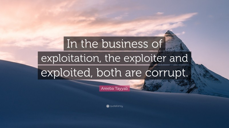 Areeba Tayyab Quote: “In the business of exploitation, the exploiter and exploited, both are corrupt.”