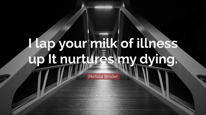 Melissa Broder Quote: “I lap your milk of illness up It nurtures my dying.”