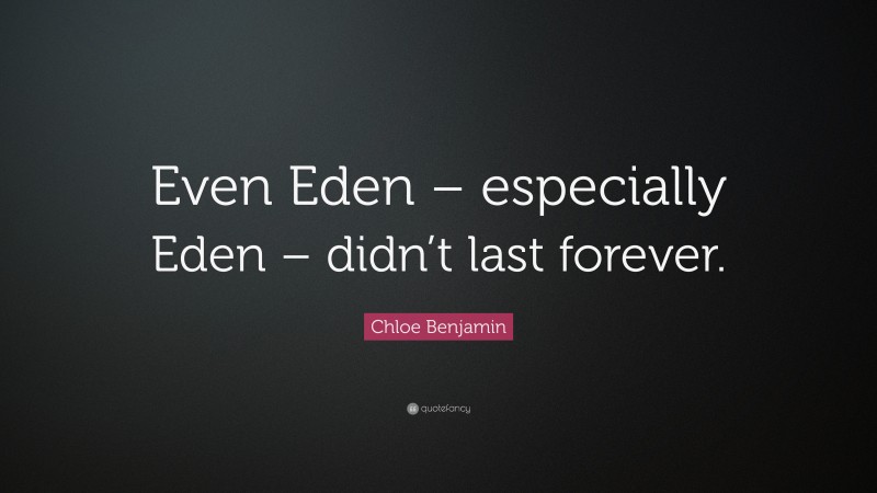 Chloe Benjamin Quote: “Even Eden – especially Eden – didn’t last forever.”