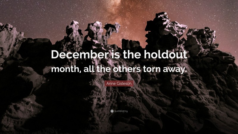 Anne Gisleson Quote: “December is the holdout month, all the others torn away.”