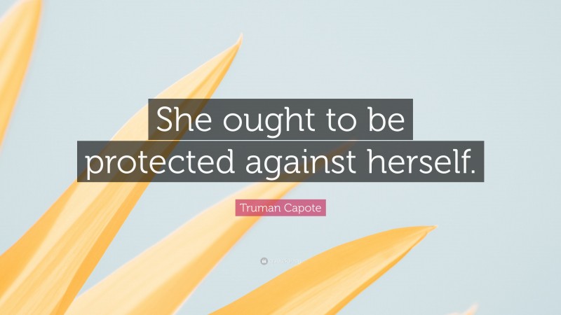 Truman Capote Quote: “She ought to be protected against herself.”