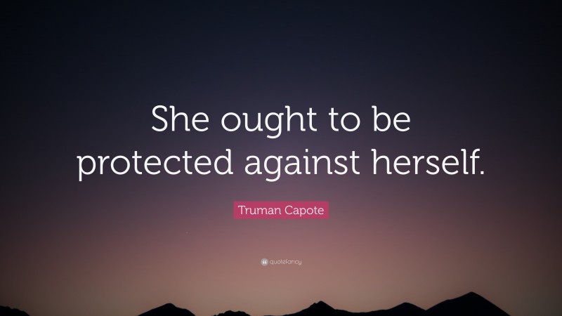 Truman Capote Quote: “She ought to be protected against herself.”