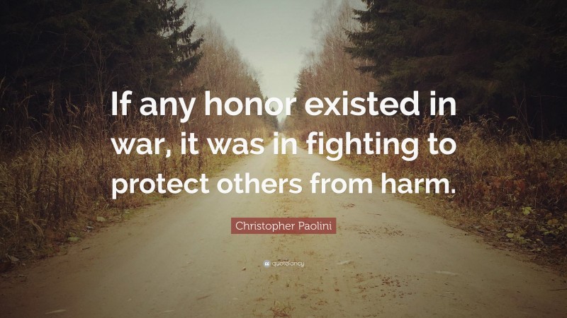 Christopher Paolini Quote: “If any honor existed in war, it was in fighting to protect others from harm.”