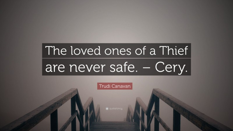 Trudi Canavan Quote: “The loved ones of a Thief are never safe. – Cery.”
