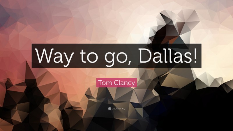 Tom Clancy Quote: “Way to go, Dallas!”