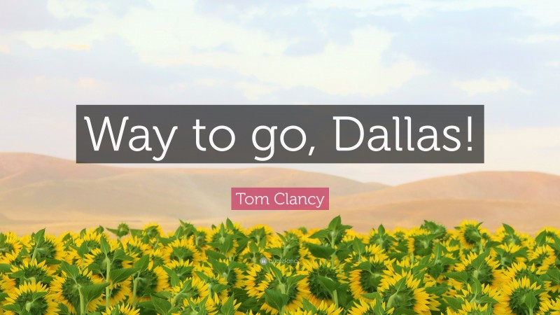 Tom Clancy Quote: “Way to go, Dallas!”