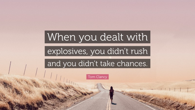 Tom Clancy Quote: “When you dealt with explosives, you didn’t rush and you didn’t take chances.”