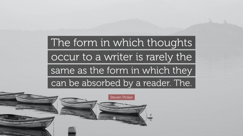 Steven Pinker Quote: “The form in which thoughts occur to a writer is rarely the same as the form in which they can be absorbed by a reader. The.”