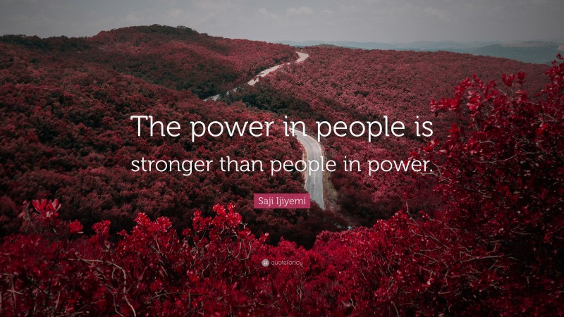 Saji Ijiyemi Quote: “The power in people is stronger than people in power.”