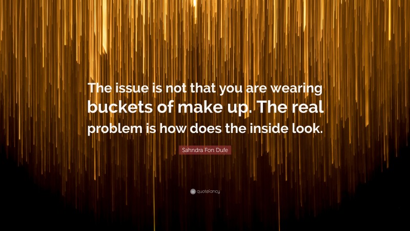 Sahndra Fon Dufe Quote: “The issue is not that you are wearing buckets of make up. The real problem is how does the inside look.”