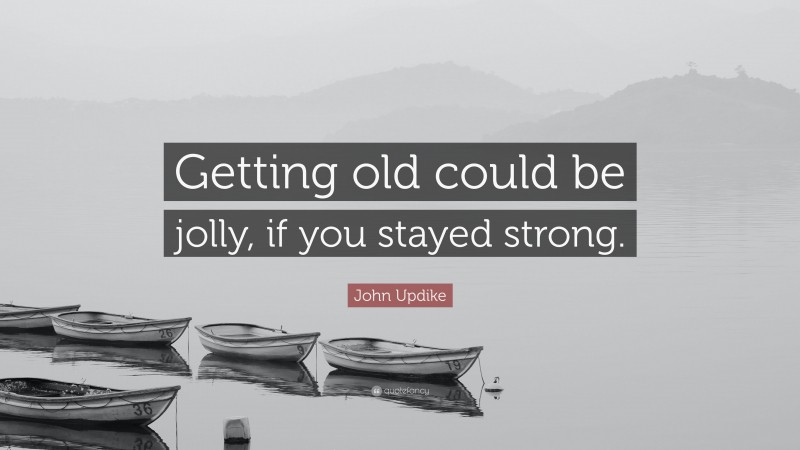 John Updike Quote: “Getting old could be jolly, if you stayed strong.”