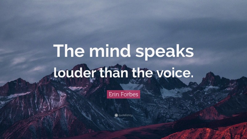 Erin Forbes Quote: “The mind speaks louder than the voice.”
