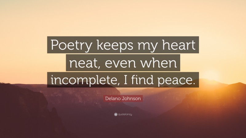 Delano Johnson Quote: “Poetry keeps my heart neat, even when incomplete, I find peace.”