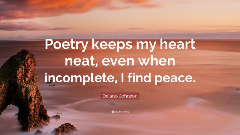 Delano Johnson Quote: “Poetry keeps my heart neat, even when incomplete, I find peace.”