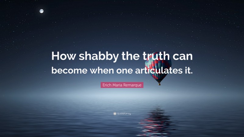 Erich Maria Remarque Quote: “How shabby the truth can become when one articulates it.”