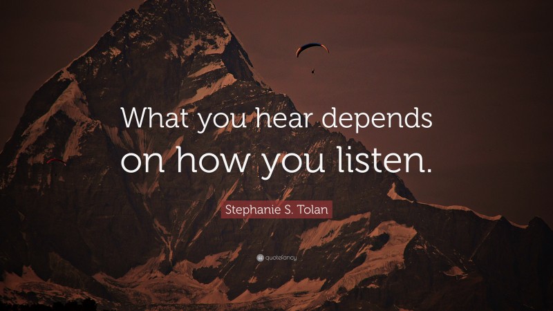 Stephanie S. Tolan Quote: “What you hear depends on how you listen.”