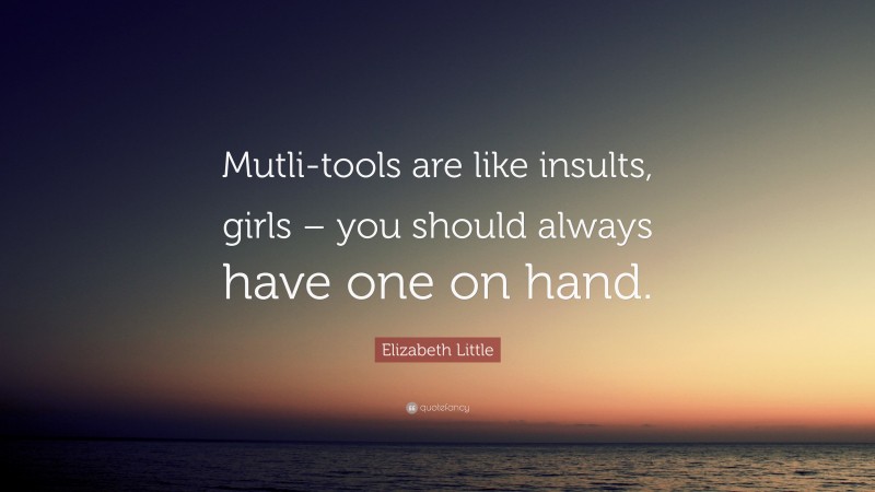 Elizabeth Little Quote: “Mutli-tools are like insults, girls – you should always have one on hand.”
