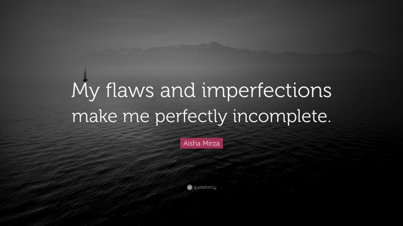 Aisha Mirza Quote: “My flaws and imperfections make me perfectly incomplete.”