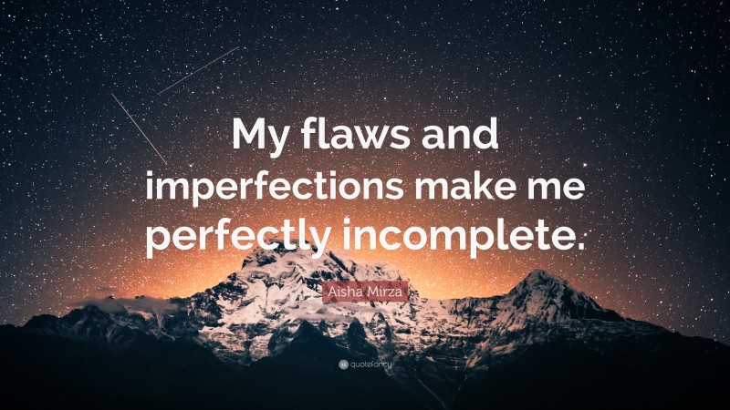 Aisha Mirza Quote: “My flaws and imperfections make me perfectly incomplete.”