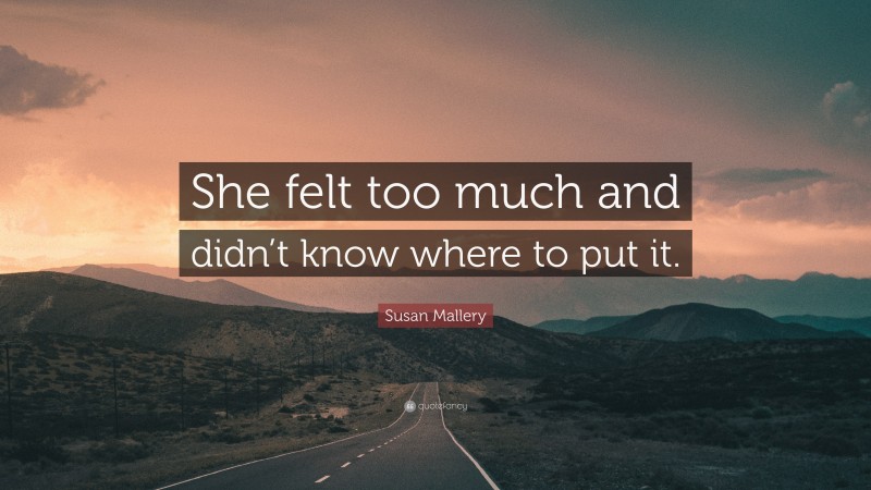 Susan Mallery Quote: “She felt too much and didn’t know where to put it.”