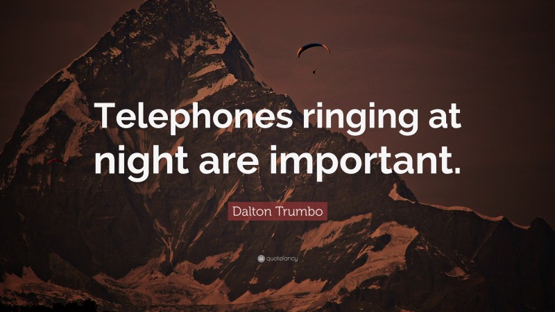 Dalton Trumbo Quote: “Telephones ringing at night are important.”