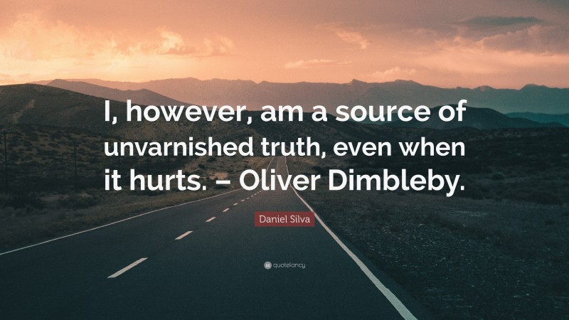 Daniel Silva Quote: “I, however, am a source of unvarnished truth, even when it hurts. – Oliver Dimbleby.”