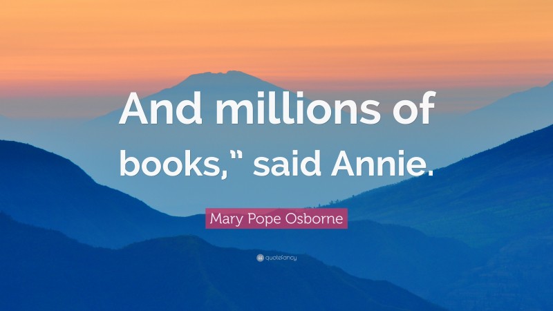 Mary Pope Osborne Quote: “And millions of books,” said Annie.”