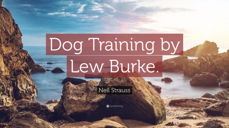 Neil Strauss Quote: “Dog Training by Lew Burke.”