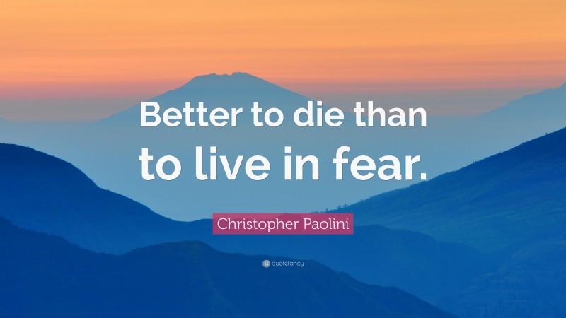 Christopher Paolini Quote: “Better to die than to live in fear.”