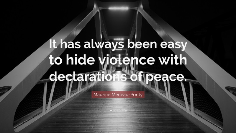 Maurice Merleau-Ponty Quote: “It has always been easy to hide violence with declarations of peace.”
