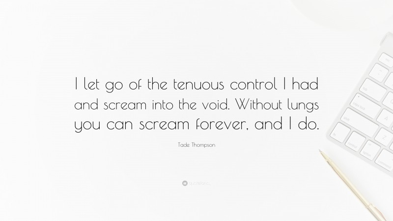 Tade Thompson Quote: “I let go of the tenuous control I had and scream into the void. Without lungs you can scream forever, and I do.”