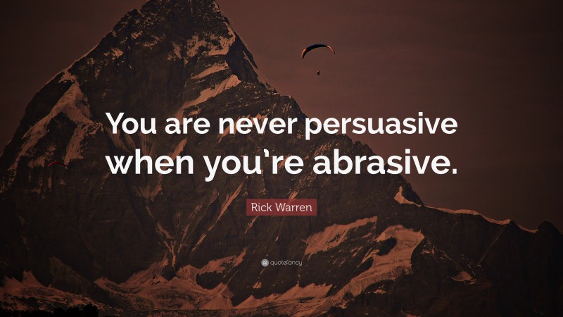 Rick Warren Quote: “You are never persuasive when you’re abrasive.”