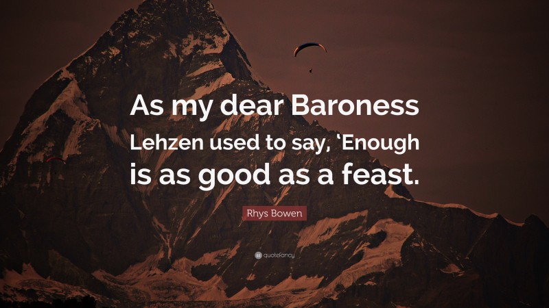 Rhys Bowen Quote: “As my dear Baroness Lehzen used to say, ‘Enough is as good as a feast.”