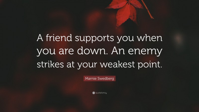 Marnie Swedberg Quote: “A friend supports you when you are down. An enemy strikes at your weakest point.”