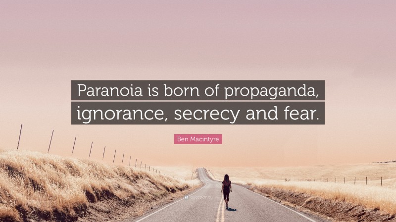 Ben Macintyre Quote: “Paranoia is born of propaganda, ignorance, secrecy and fear.”