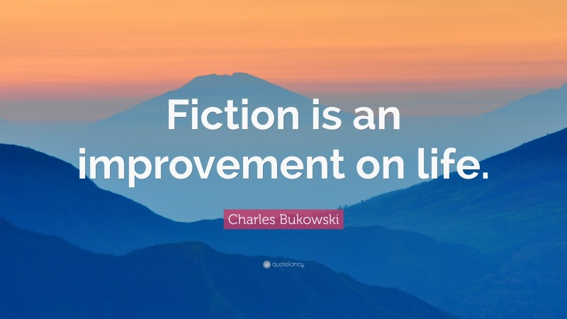 Charles Bukowski Quote: “Fiction is an improvement on life.”