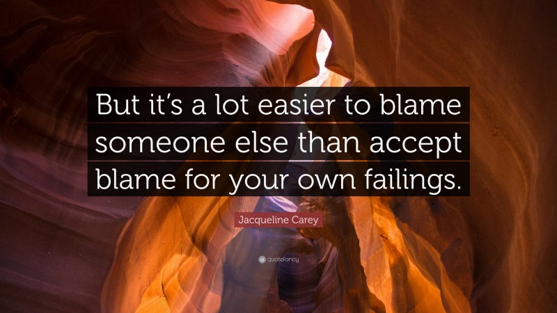Jacqueline Carey Quote: “But it’s a lot easier to blame someone else than accept blame for your own failings.”