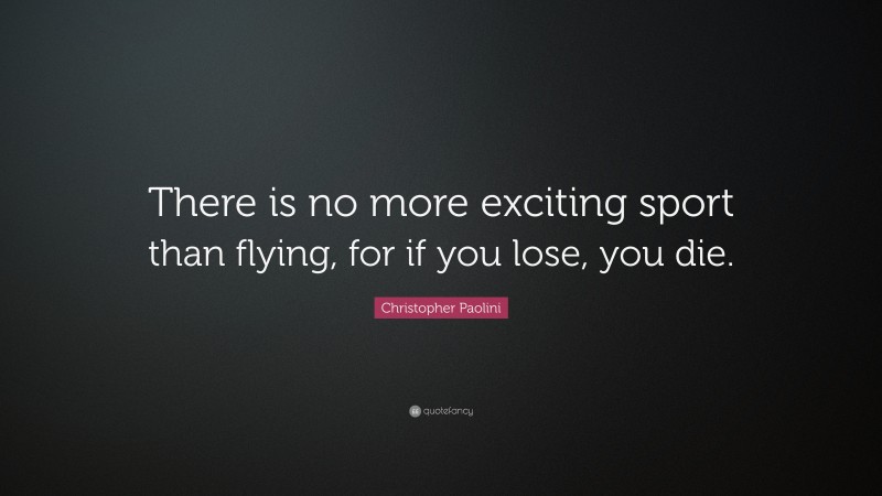 Christopher Paolini Quote: “There is no more exciting sport than flying, for if you lose, you die.”