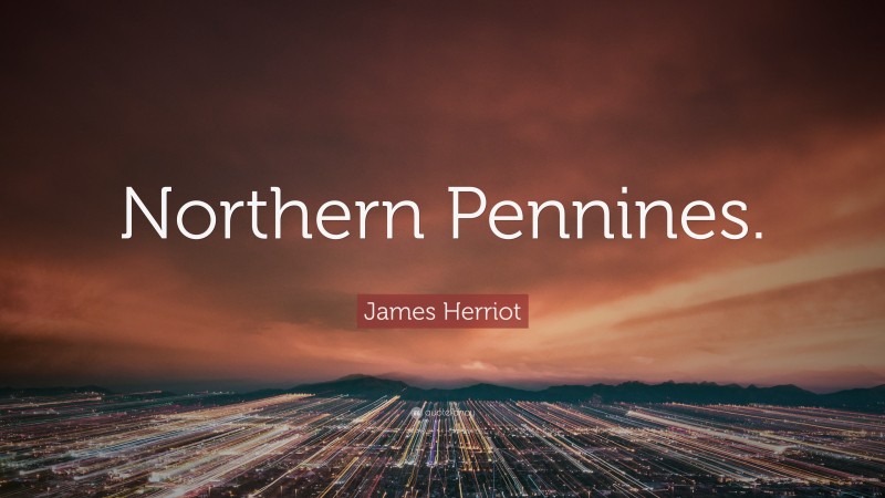 James Herriot Quote: “Northern Pennines.”