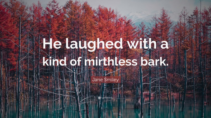 Jane Smiley Quote: “He laughed with a kind of mirthless bark.”