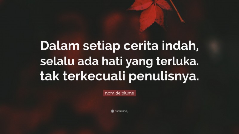 nom de plume Quote: “Dalam setiap cerita indah, selalu ada hati yang terluka. tak terkecuali penulisnya.”