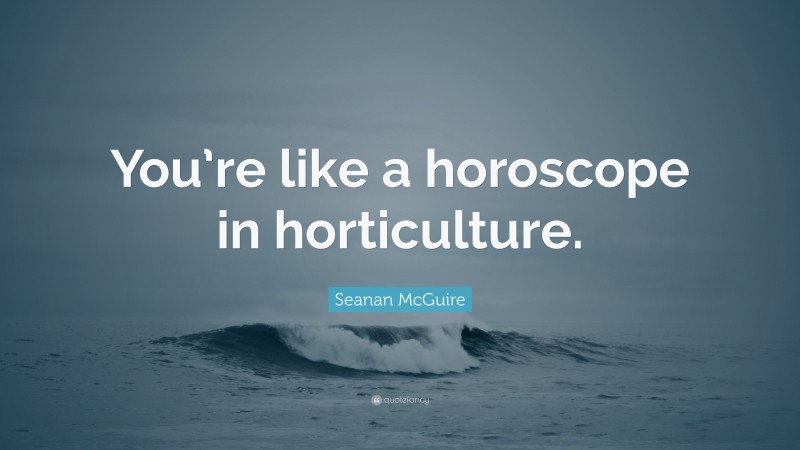 Seanan McGuire Quote: “You’re like a horoscope in horticulture.”
