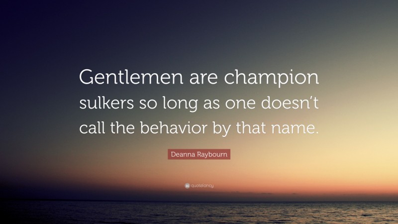 Deanna Raybourn Quote: “Gentlemen are champion sulkers so long as one doesn’t call the behavior by that name.”
