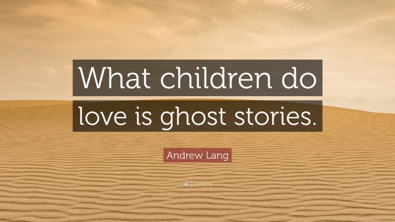 Andrew Lang Quote: “What children do love is ghost stories.”
