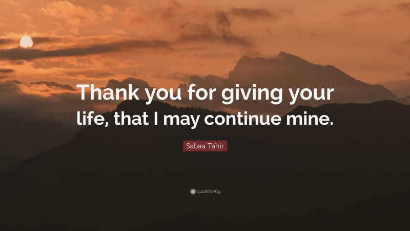 Sabaa Tahir Quote: “Thank you for giving your life, that I may continue mine.”