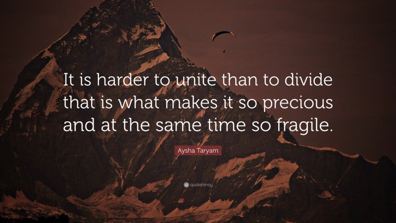 Aysha Taryam Quote: “It is harder to unite than to divide that is what makes it so precious and at the same time so fragile.”